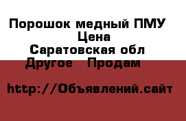 Порошок медный ПМУ 99, 9999 › Цена ­ 500 - Саратовская обл. Другое » Продам   